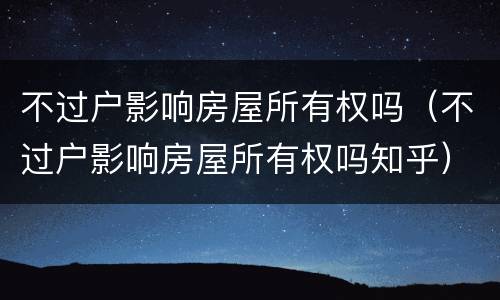 不过户影响房屋所有权吗（不过户影响房屋所有权吗知乎）