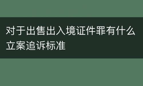 对于出售出入境证件罪有什么立案追诉标准
