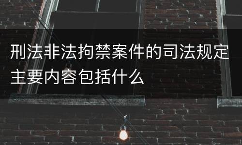 刑法非法拘禁案件的司法规定主要内容包括什么