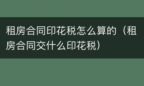 租房合同印花税怎么算的(租房合同交什么印花税)