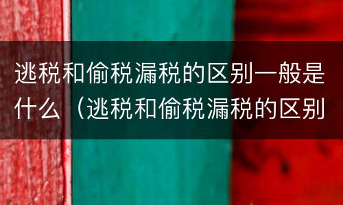 逃税和偷税漏税的区别一般是什么（逃税和偷税漏税的区别一般是什么意思）