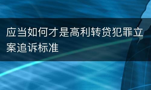应当如何才是高利转贷犯罪立案追诉标准