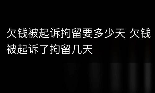 欠钱被起诉拘留要多少天 欠钱被起诉了拘留几天