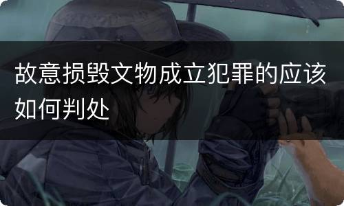 故意损毁文物成立犯罪的应该如何判处