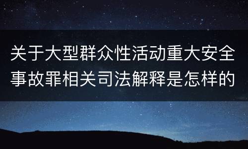 关于大型群众性活动重大安全事故罪相关司法解释是怎样的