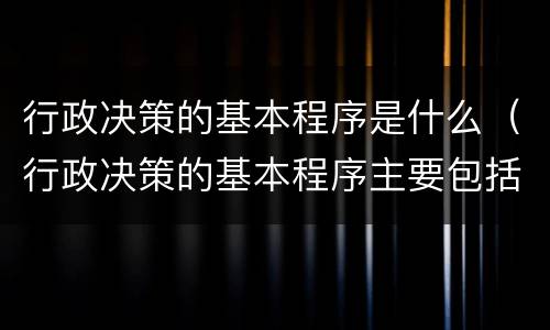 行政决策的基本程序是什么（行政决策的基本程序主要包括4个阶段）