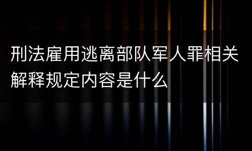 刑法雇用逃离部队军人罪相关解释规定内容是什么