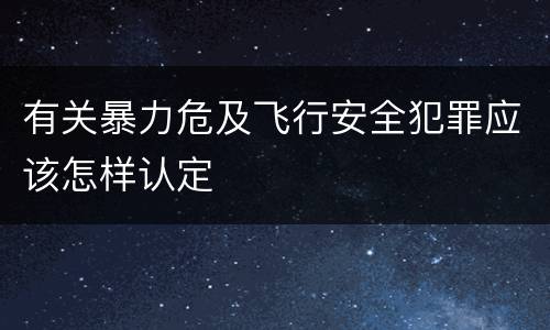 有关暴力危及飞行安全犯罪应该怎样认定