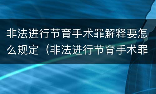 非法进行节育手术罪解释要怎么规定（非法进行节育手术罪和非法行医罪）