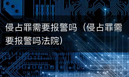 侵占罪需要报警吗（侵占罪需要报警吗法院）