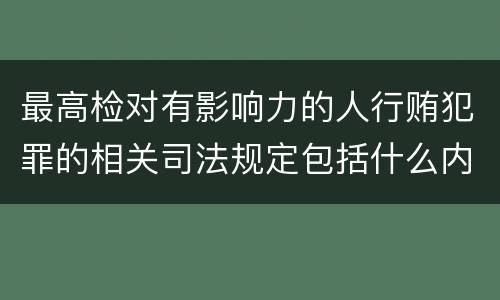 最高检对有影响力的人行贿犯罪的相关司法规定包括什么内容