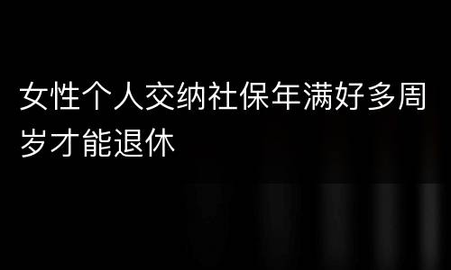 女性个人交纳社保年满好多周岁才能退休