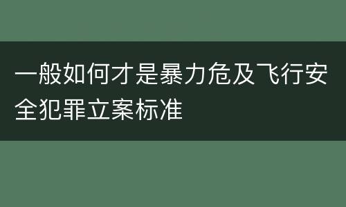 一般如何才是暴力危及飞行安全犯罪立案标准