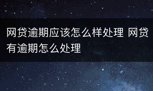 网贷逾期应该怎么样处理 网贷有逾期怎么处理