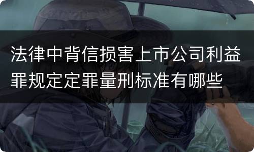 法律中背信损害上市公司利益罪规定定罪量刑标准有哪些