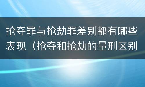 抢夺罪与抢劫罪差别都有哪些表现（抢夺和抢劫的量刑区别）