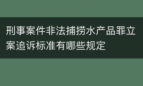 刑事案件非法捕捞水产品罪立案追诉标准有哪些规定