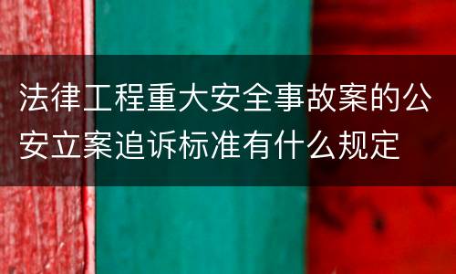 法律工程重大安全事故案的公安立案追诉标准有什么规定