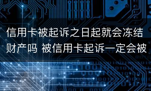 信用卡被起诉之日起就会冻结财产吗 被信用卡起诉一定会被强制执行吗