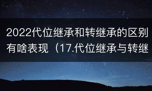 2022代位继承和转继承的区别有啥表现（17.代位继承与转继承有哪些区别?）