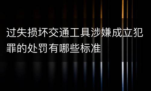 过失损坏交通工具涉嫌成立犯罪的处罚有哪些标准