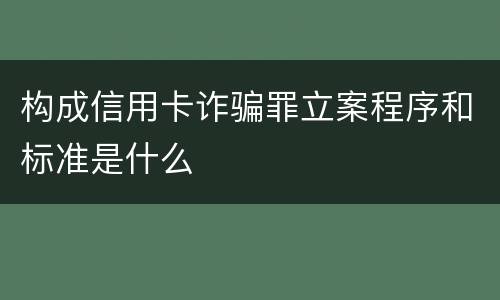 构成信用卡诈骗罪立案程序和标准是什么