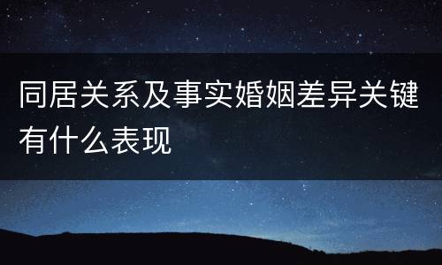 同居关系及事实婚姻差异关键有什么表现