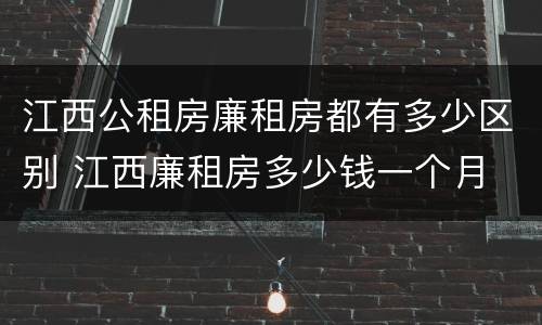 江西公租房廉租房都有多少区别 江西廉租房多少钱一个月