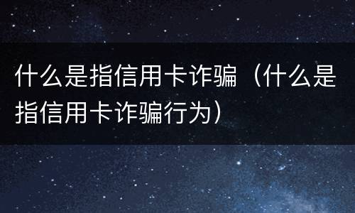 什么是指信用卡诈骗（什么是指信用卡诈骗行为）