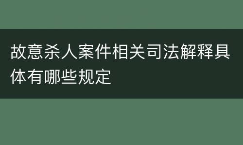 故意杀人案件相关司法解释具体有哪些规定