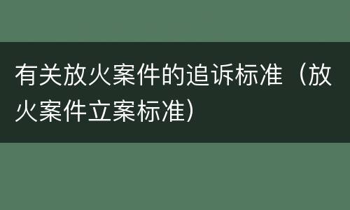有关放火案件的追诉标准（放火案件立案标准）