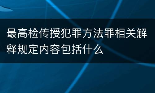 最高检传授犯罪方法罪相关解释规定内容包括什么