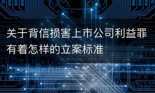 关于背信损害上市公司利益罪有着怎样的立案标准