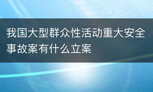 我国大型群众性活动重大安全事故案有什么立案
