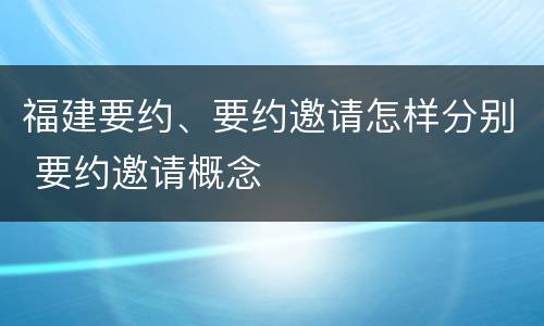 福建要约、要约邀请怎样分别 要约邀请概念