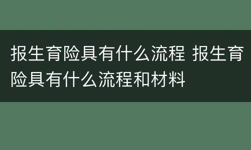 报生育险具有什么流程 报生育险具有什么流程和材料