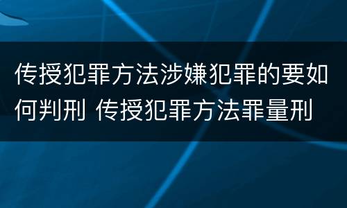 传授犯罪方法涉嫌犯罪的要如何判刑 传授犯罪方法罪量刑