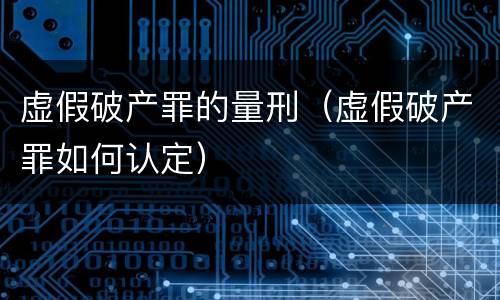 虚假破产罪的量刑（虚假破产罪如何认定）