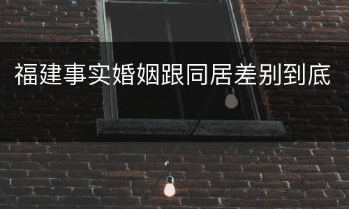 福建事实婚姻跟同居差别到底