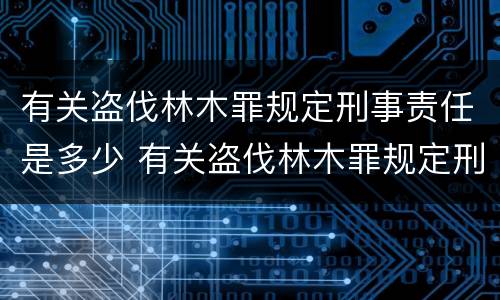 有关盗伐林木罪规定刑事责任是多少 有关盗伐林木罪规定刑事责任是多少年