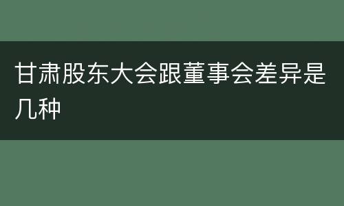 甘肃股东大会跟董事会差异是几种