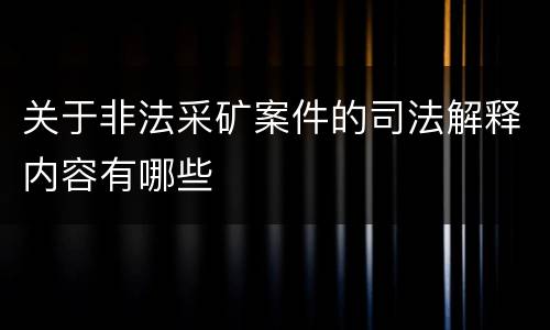 关于非法采矿案件的司法解释内容有哪些