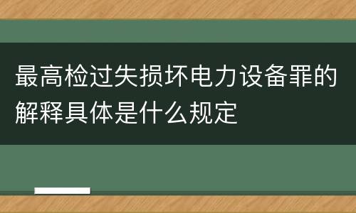 最高检过失损坏电力设备罪的解释具体是什么规定