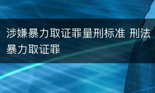 涉嫌暴力取证罪量刑标准 刑法暴力取证罪
