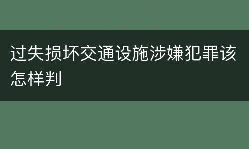 过失损坏交通设施涉嫌犯罪该怎样判