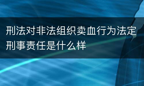 刑法对非法组织卖血行为法定刑事责任是什么样