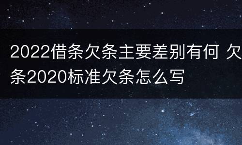 2022借条欠条主要差别有何 欠条2020标准欠条怎么写