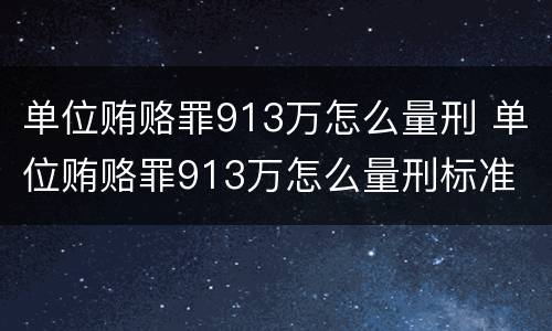 单位贿赂罪913万怎么量刑 单位贿赂罪913万怎么量刑标准