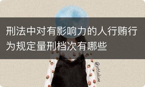 刑法中对有影响力的人行贿行为规定量刑档次有哪些