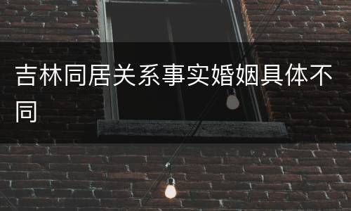 吉林同居关系事实婚姻具体不同